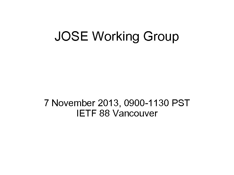 JOSE Working Group 7 November 2013, 0900 -1130 PST IETF 88 Vancouver 