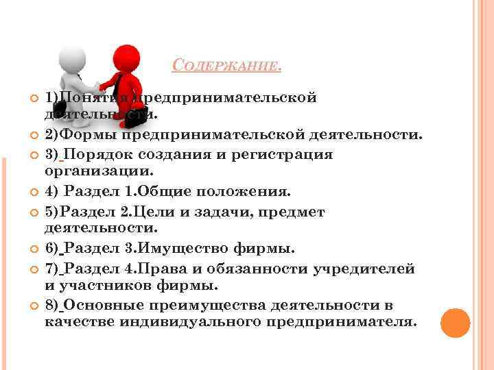 СОДЕРЖАНИЕ. 1)Понятия предпринимательской деятельности. 2)Формы предпринимательской деятельности. 3) Порядок создания и регистрация организации. 4)