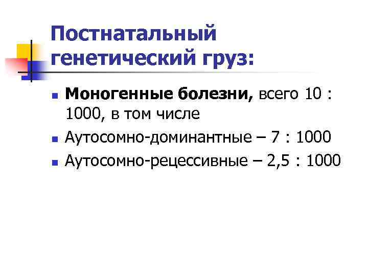 Постнатальный генетический груз: n n n Моногенные болезни, всего 10 : 1000, в том