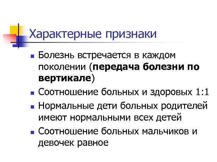 Характерные признаки n n Болезнь встречается в каждом поколении (передача болезни по вертикале) Соотношение