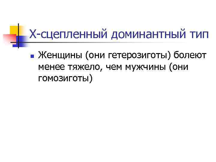 Х-сцепленный доминантный тип n Женщины (они гетерозиготы) болеют менее тяжело, чем мужчины (они гомозиготы)