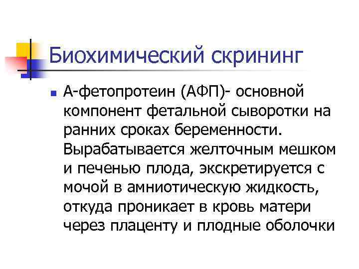 Биохимический скрининг n А-фетопротеин (АФП)- основной компонент фетальной сыворотки на ранних сроках беременности. Вырабатывается