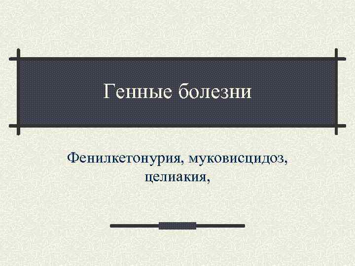 Генные болезни Фенилкетонурия, муковисцидоз, целиакия, 