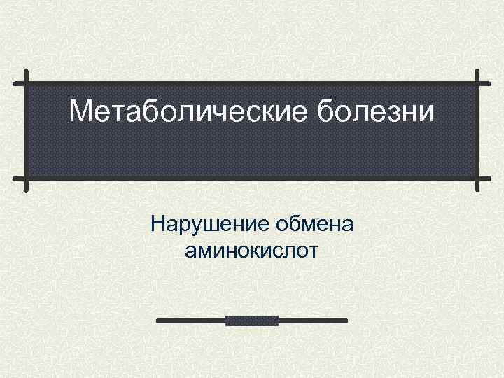 Метаболические болезни Нарушение обмена аминокислот 
