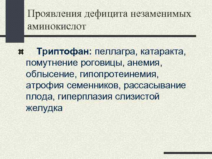 Проявления дефицита незаменимых аминокислот Триптофан: пеллагра, катаракта, помутнение роговицы, анемия, облысение, гипопротеинемия, атрофия семенников,