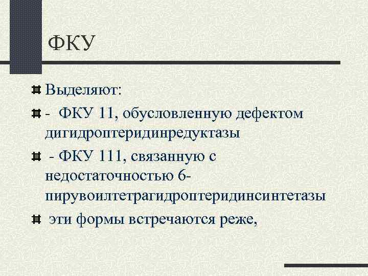 ФКУ Выделяют: - ФКУ 11, обусловленную дефектом дигидроптеридинредуктазы - ФКУ 111, связанную с недостаточностью