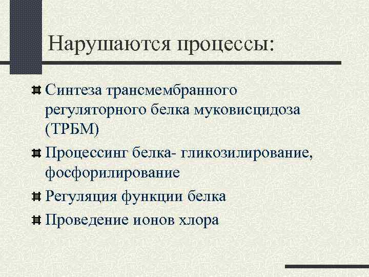 Нарушаются процессы: Синтеза трансмембранного регуляторного белка муковисцидоза (ТРБМ) Процессинг белка- гликозилирование, фосфорилирование Регуляция функции