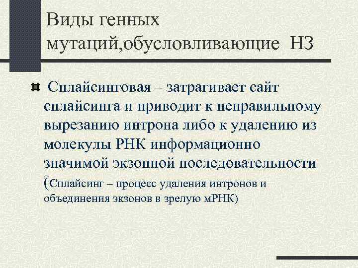 Виды генных мутаций, обусловливающие НЗ Сплайсинговая – затрагивает сайт сплайсинга и приводит к неправильному