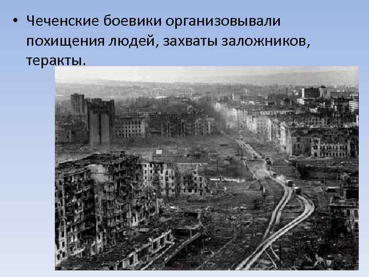  • Чеченские боевики организовывали похищения людей, захваты заложников, теракты. 