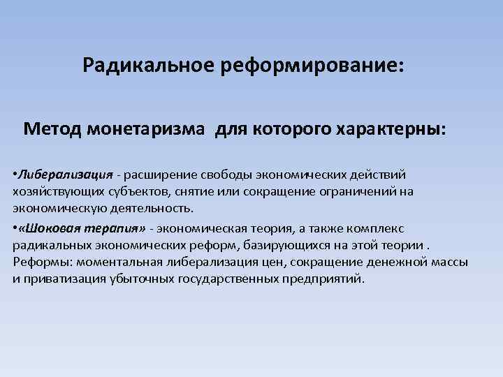 Радикальное реформирование: Метод монетаризма для которого характерны: • Либерализация - расширение свободы экономических действий