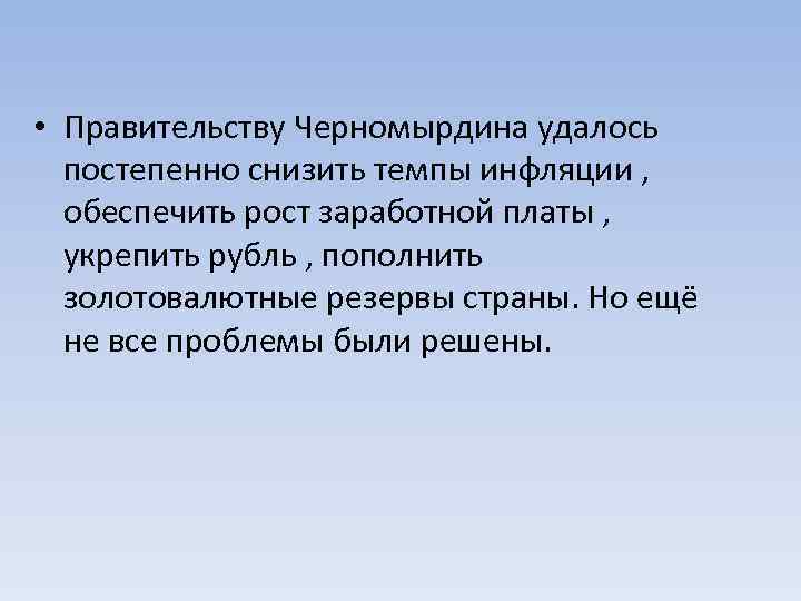  • Правительству Черномырдина удалось постепенно снизить темпы инфляции , обеспечить рост заработной платы