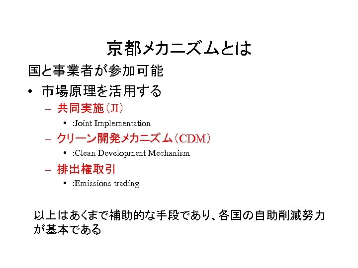 京都メカニズムとは 国と事業者が参加可能 • 市場原理を活用する – 共同実施（JI） • : Joint Implementation – クリーン開発メカニズム（CDM） • :