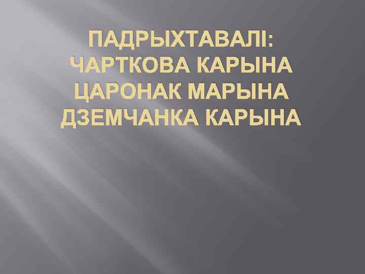 ПАДРЫХТАВАЛІ: ЧАРТКОВА КАРЫНА ЦАРОНАК МАРЫНА ДЗЕМЧАНКА КАРЫНА 