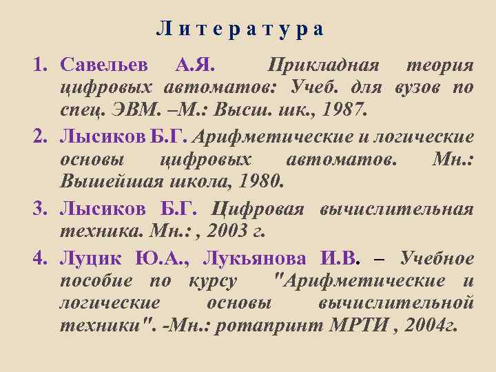 Литература 1. Савельев А. Я. Прикладная теория цифровых автоматов: Учеб. для вузов по спец.