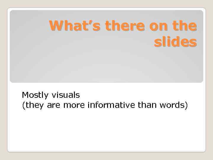 What’s there on the slides Mostly visuals (they are more informative than words) 