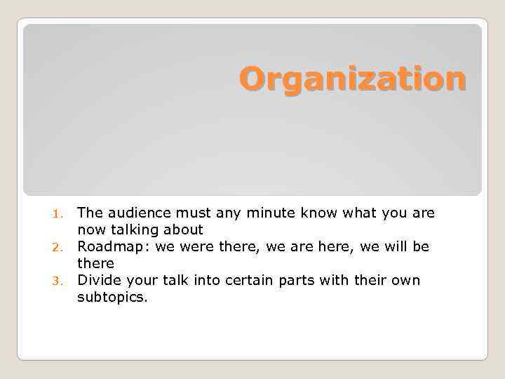 Organization The audience must any minute know what you are now talking about 2.