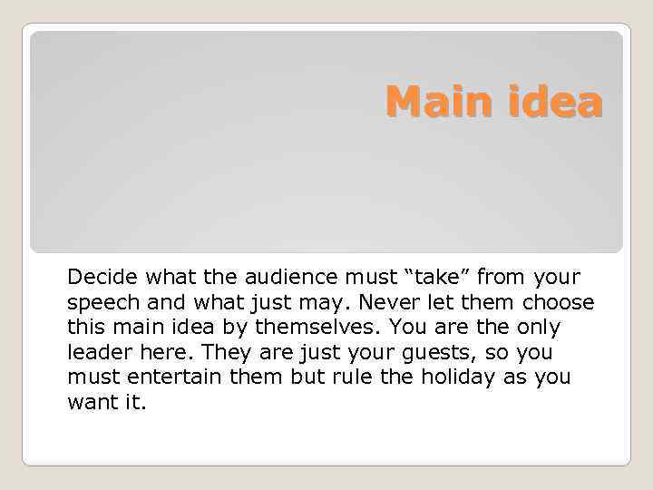 Main idea Decide what the audience must “take” from your speech and what just