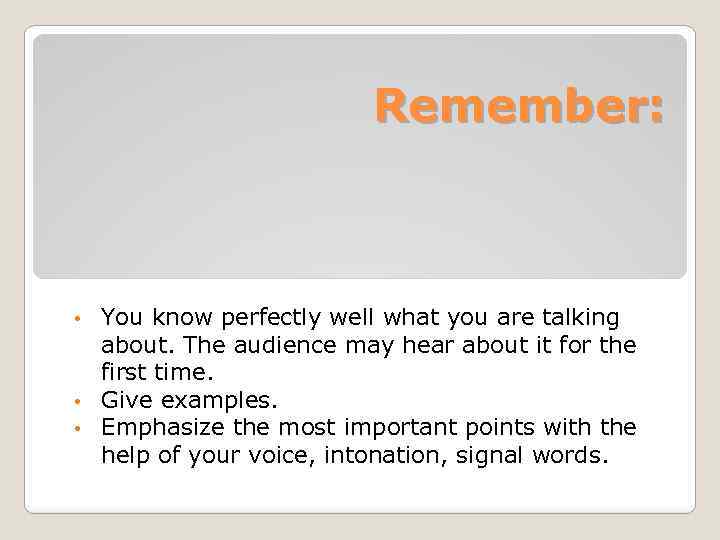 Remember: You know perfectly well what you are talking about. The audience may hear