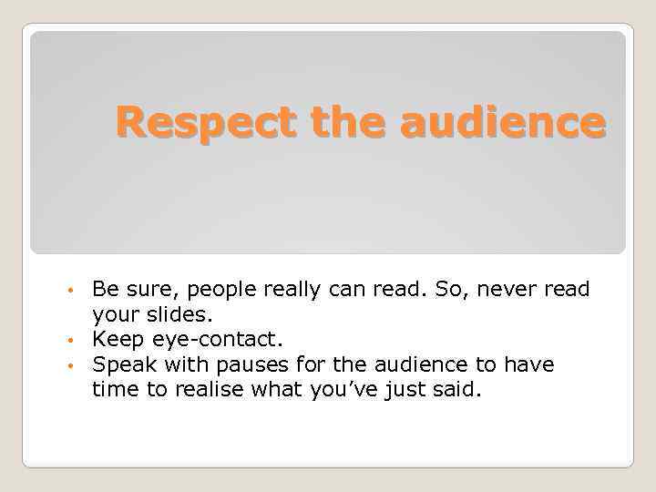 Respect the audience Be sure, people really can read. So, never read your slides.