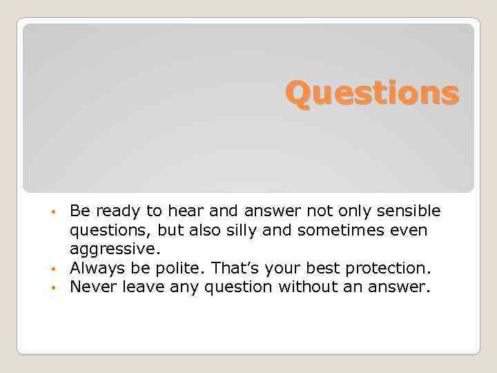 Questions Be ready to hear and answer not only sensible questions, but also silly
