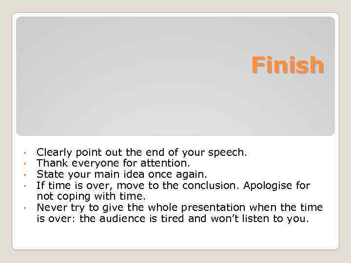 Finish Clearly point out the end of your speech. Thank everyone for attention. State