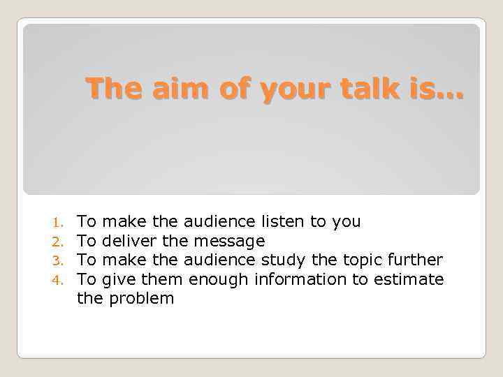 The aim of your talk is… 1. 2. 3. 4. To make the audience