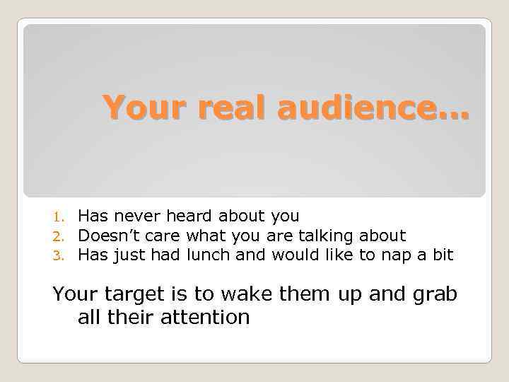 Your real audience… 1. 2. 3. Has never heard about you Doesn’t care what