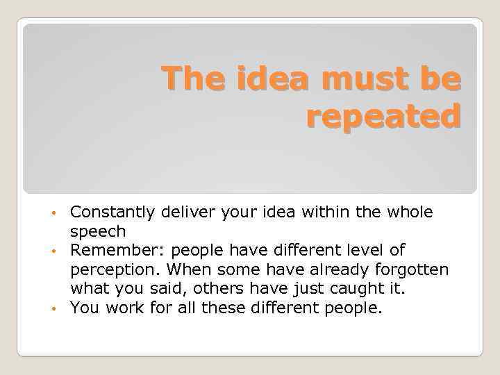 The idea must be repeated Constantly deliver your idea within the whole speech •