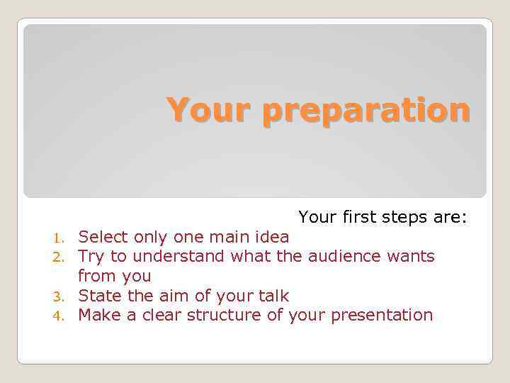 Your preparation Your first steps are: Select only one main idea Try to understand