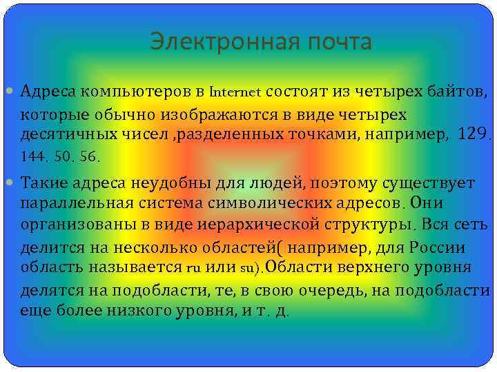 Электронная почта Адреса компьютеров в Internet состоят из четырех байтов, которые обычно изображаются в