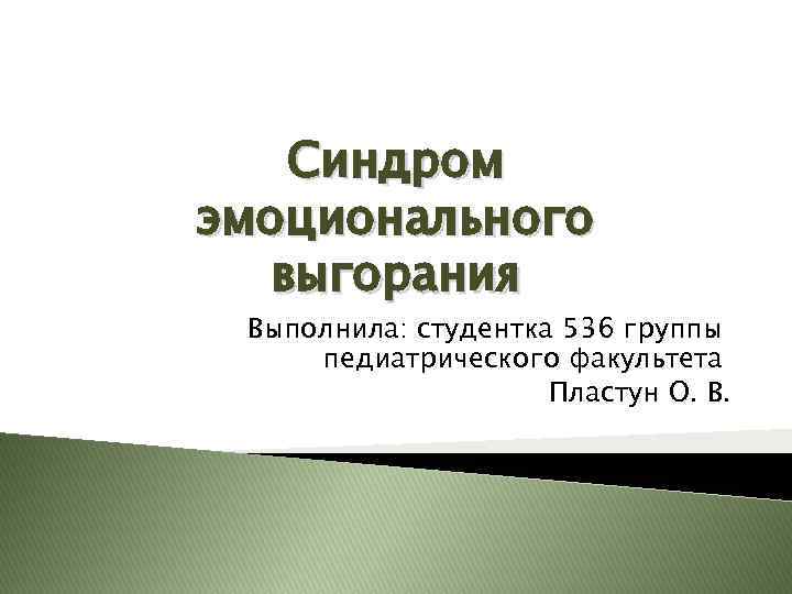 Синдром эмоционального выгорания Выполнила: студентка 536 группы педиатрического факультета Пластун О. В. 