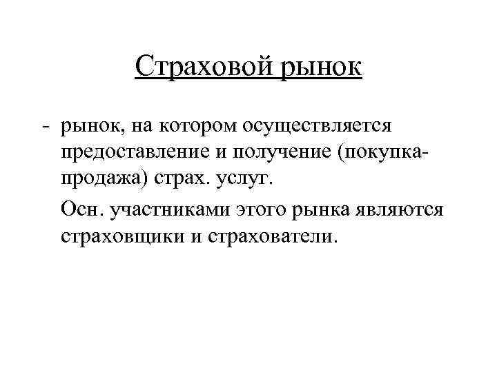 Страховой рынок - рынок, на котором осуществляется предоставление и получение (покупкапродажа) страх. услуг. Осн.