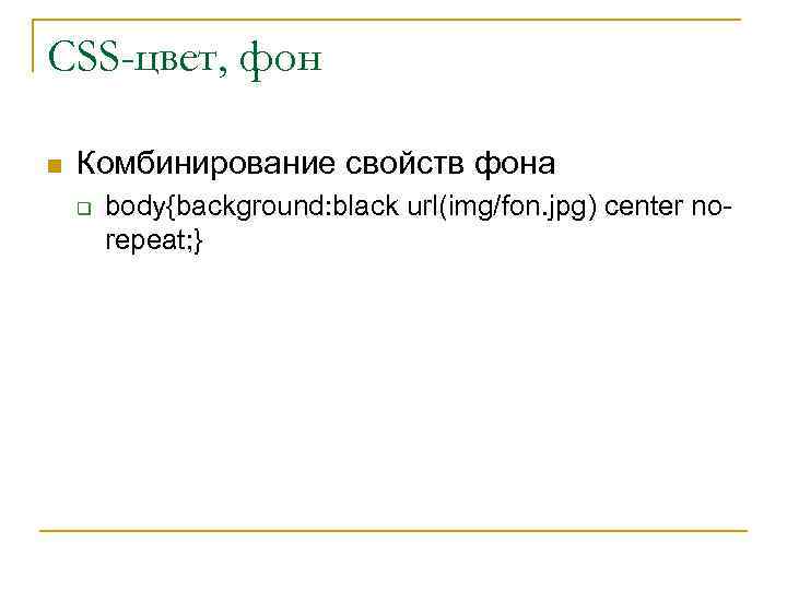 CSS-цвет, фон n Комбинирование свойств фона q body{background: black url(img/fon. jpg) center norepeat; }