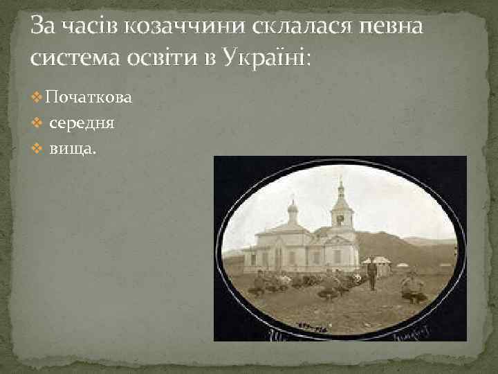 За часів козаччини склалася певна система освіти в Україні: v Початкова v середня v