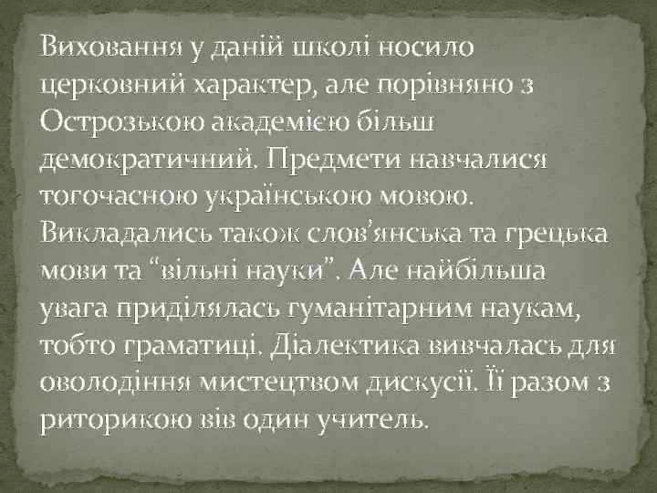 Виховання у даній школі носило церковний характер, але порівняно з Острозькою академією більш демократичний.