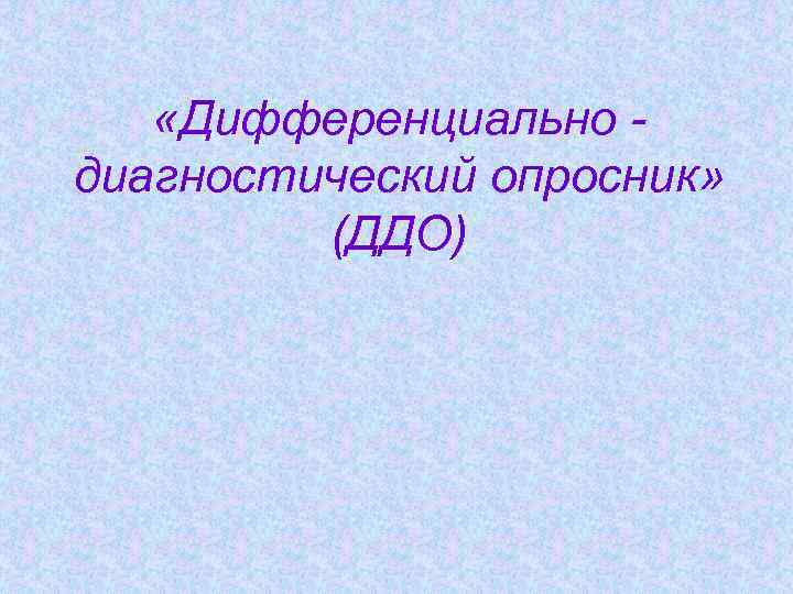  «Дифференциально диагностический опросник» (ДДО) 
