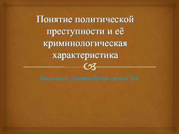 Понятие политической преступности и её криминологическая характеристика Выполнил: Лунякин Игорь группа 204 