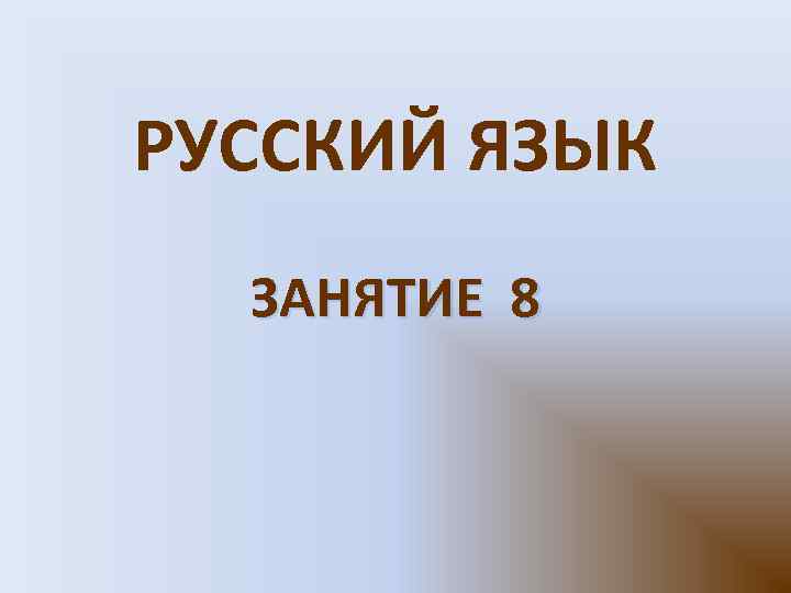 РУССКИЙ ЯЗЫК ЗАНЯТИЕ 8