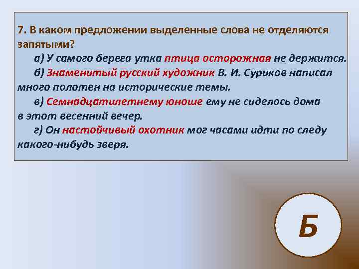 7. В каком предложении выделенные слова не отделяются запятыми? а) У самого берега утка