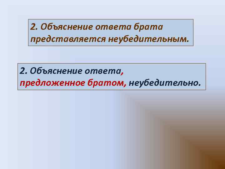 2. Объяснение ответа брата представляется неубедительным. 2. Объяснение ответа, предложенное братом, неубедительно.