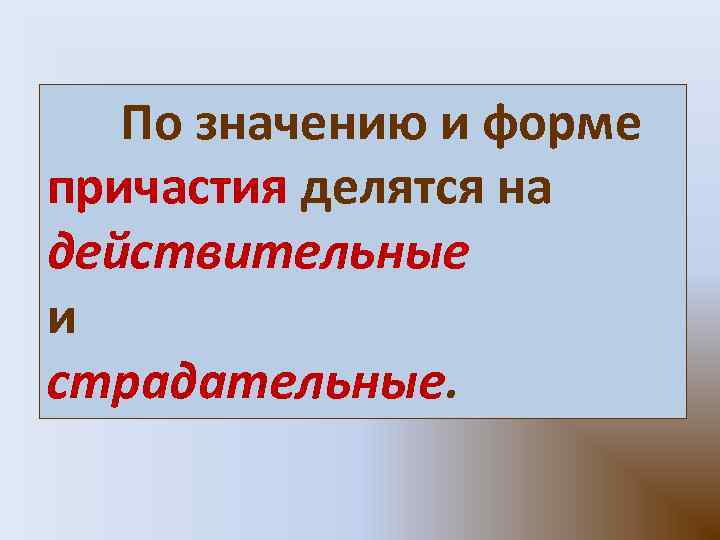 По значению и форме причастия делятся на действительные и страдательные.