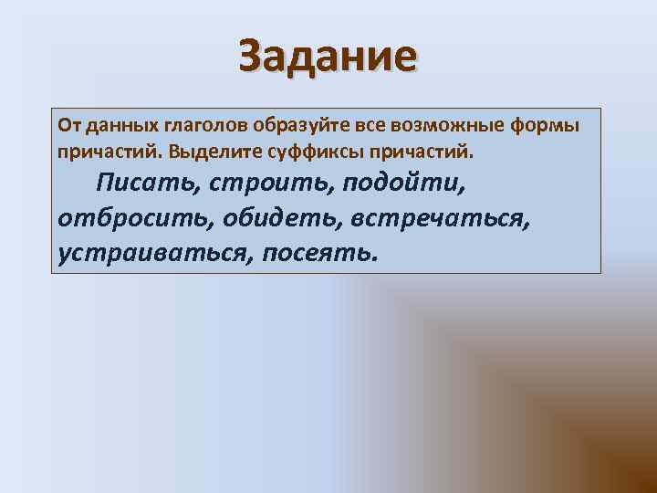 Задание От данных глаголов образуйте все возможные формы причастий. Выделите суффиксы причастий. Писать, строить,