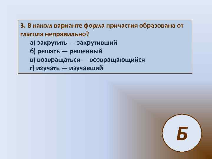 3. В каком варианте форма причастия образована от глагола неправильно? а) закрутить — закрутивший