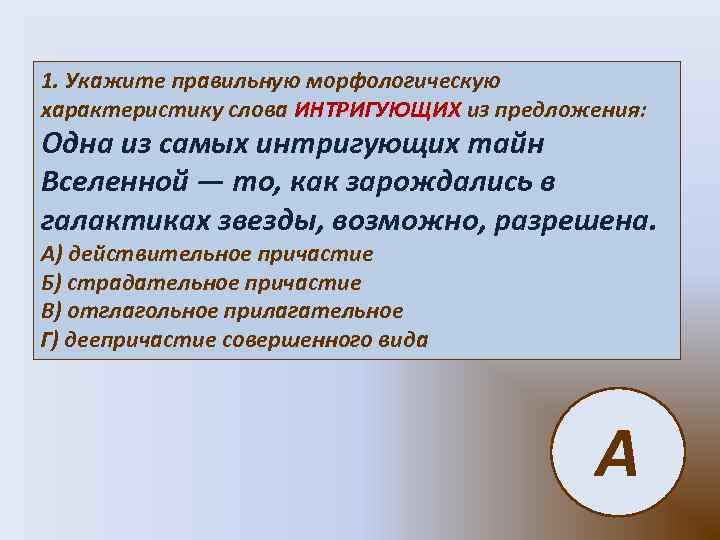 1. Укажите правильную морфологическую характеристику слова ИНТРИГУЮЩИХ из предложения: Одна из самых интригующих тайн