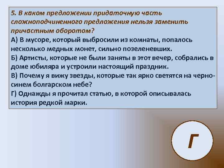 5. В каком предложении придаточную часть сложноподчиненного предложения нельзя заменить причастным оборотом? А) В