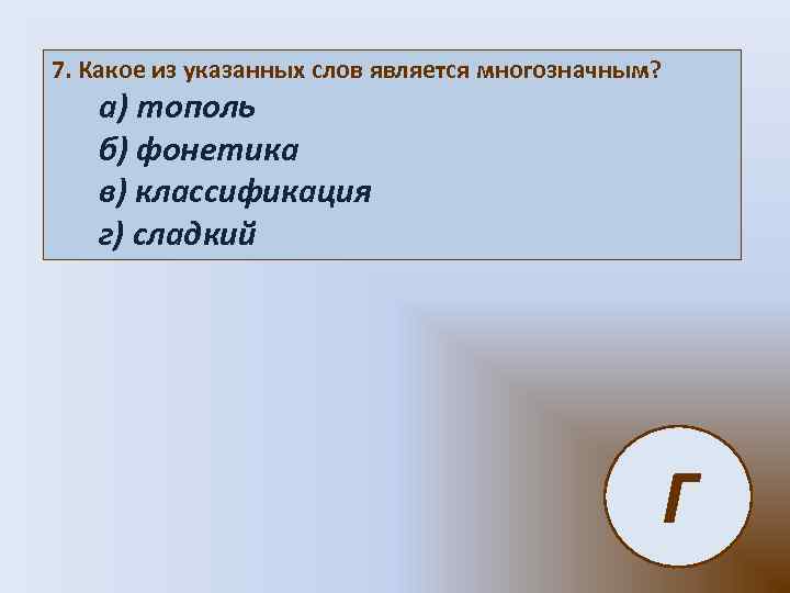 7. Какое из указанных слов является многозначным? а) тополь б) фонетика в) классификация г)