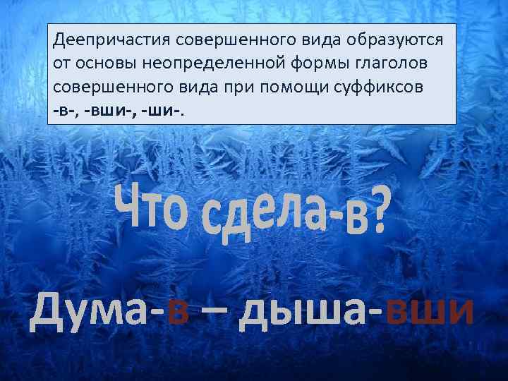 Деепричастия совершенного вида образуются от основы неопределенной формы глаголов совершенного вида при помощи суффиксов