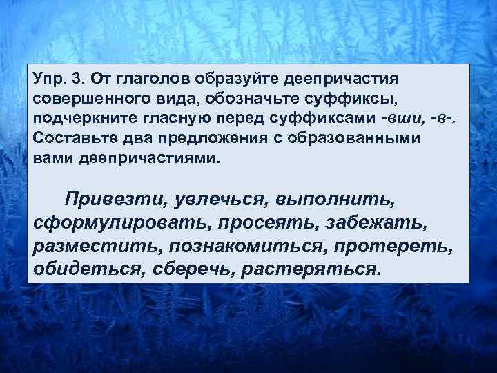 Упр. 3. От глаголов образуйте деепричастия совершенного вида, обозначьте суффиксы, подчеркните гласную перед суффиксами