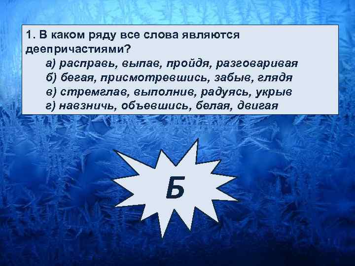 1. В каком ряду все слова являются деепричастиями? а) расправь, выпав, пройдя, разговаривая б)