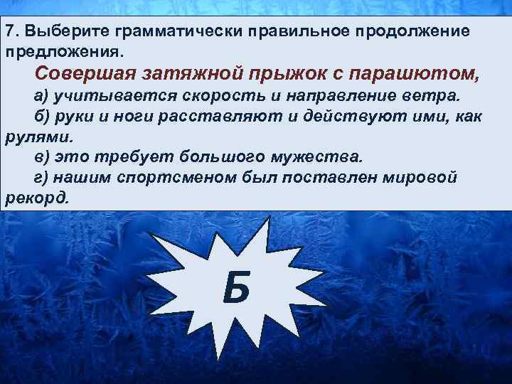 7. Выберите грамматически правильное продолжение предложения. Совершая затяжной прыжок с парашютом, а) учитывается скорость